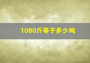 1080斤等于多少吨