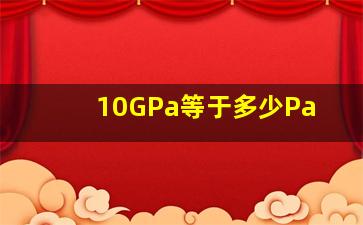 10GPa等于多少Pa