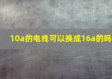 10a的电线可以换成16a的吗