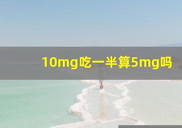 10mg吃一半算5mg吗