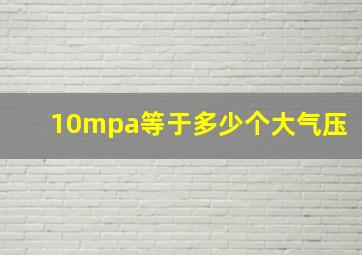 10mpa等于多少个大气压