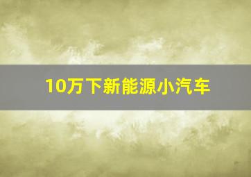 10万下新能源小汽车