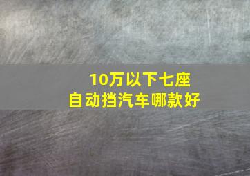 10万以下七座自动挡汽车哪款好