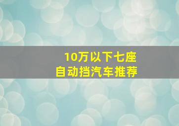 10万以下七座自动挡汽车推荐