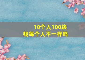 10个人100块钱每个人不一样吗