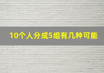 10个人分成5组有几种可能