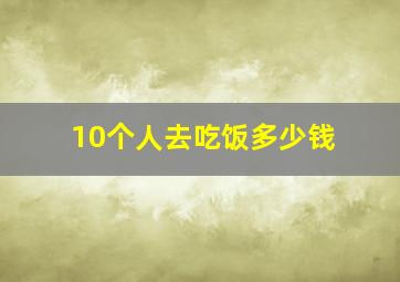 10个人去吃饭多少钱