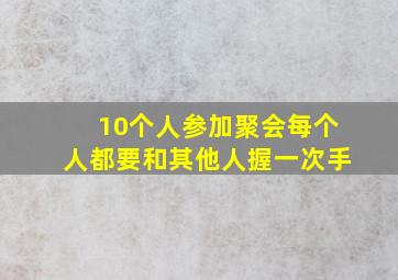 10个人参加聚会每个人都要和其他人握一次手