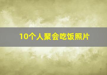 10个人聚会吃饭照片