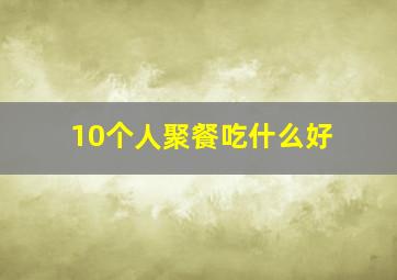 10个人聚餐吃什么好