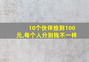 10个伙伴捡到100元,每个人分到钱不一样