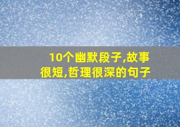 10个幽默段子,故事很短,哲理很深的句子