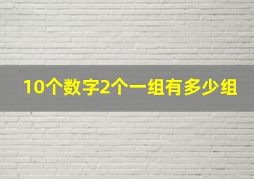 10个数字2个一组有多少组