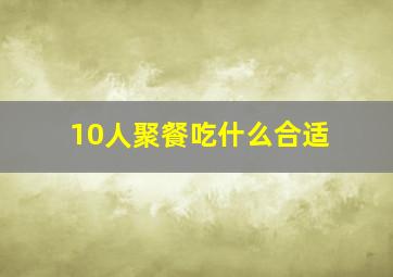 10人聚餐吃什么合适