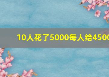 10人花了5000每人给4500