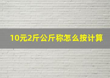 10元2斤公斤称怎么按计算