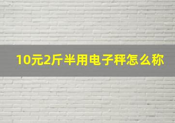 10元2斤半用电子秤怎么称