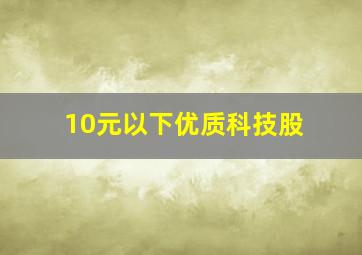 10元以下优质科技股