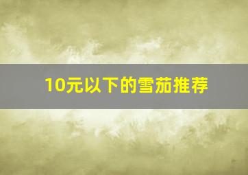 10元以下的雪茄推荐