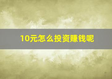 10元怎么投资赚钱呢