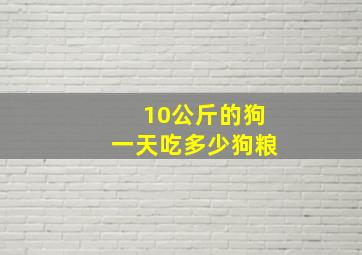 10公斤的狗一天吃多少狗粮