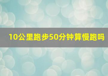 10公里跑步50分钟算慢跑吗