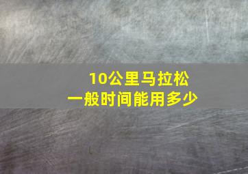 10公里马拉松一般时间能用多少