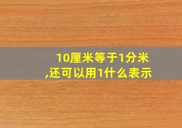 10厘米等于1分米,还可以用1什么表示