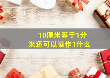 10厘米等于1分米还可以读作1什么