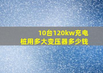 10台120kw充电桩用多大变压器多少钱