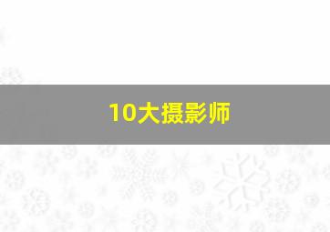 10大摄影师