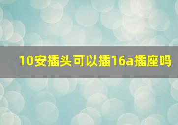 10安插头可以插16a插座吗