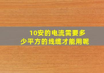 10安的电流需要多少平方的线缆才能用呢