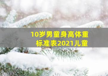 10岁男童身高体重标准表2021儿童