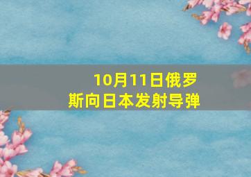 10月11日俄罗斯向日本发射导弹