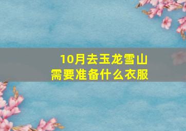 10月去玉龙雪山需要准备什么衣服