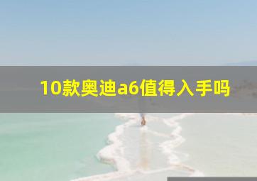 10款奥迪a6值得入手吗