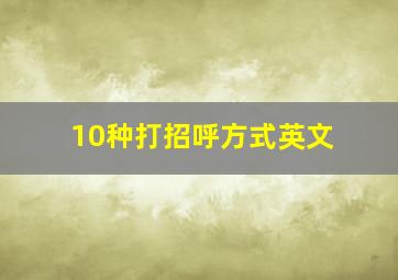 10种打招呼方式英文