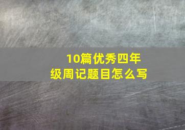 10篇优秀四年级周记题目怎么写