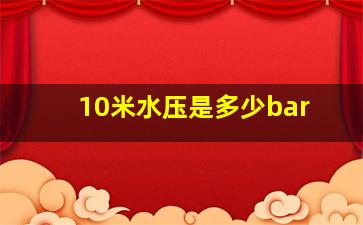 10米水压是多少bar