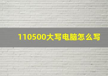 110500大写电脑怎么写