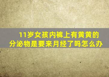 11岁女孩内裤上有黄黄的分泌物是要来月经了吗怎么办