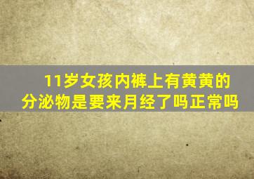 11岁女孩内裤上有黄黄的分泌物是要来月经了吗正常吗