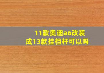 11款奥迪a6改装成13款挂档杆可以吗