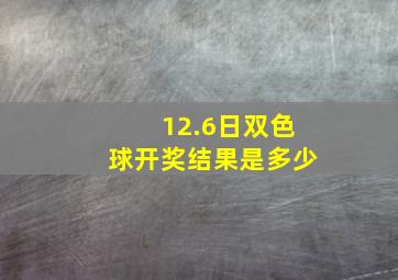 12.6日双色球开奖结果是多少