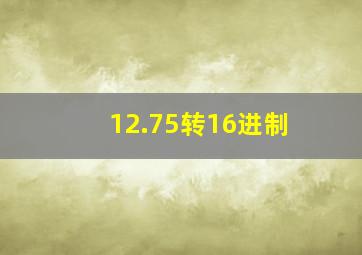 12.75转16进制