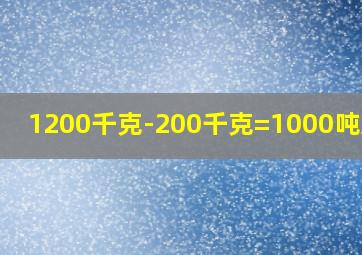 1200千克-200千克=1000吨对吗