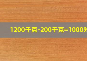 1200千克-200千克=1000对吗