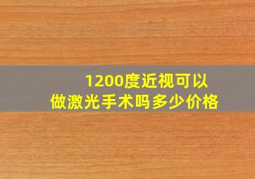 1200度近视可以做激光手术吗多少价格