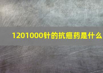 1201000针的抗癌药是什么